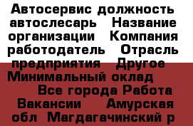 Автосервис-должность автослесарь › Название организации ­ Компания-работодатель › Отрасль предприятия ­ Другое › Минимальный оклад ­ 40 000 - Все города Работа » Вакансии   . Амурская обл.,Магдагачинский р-н